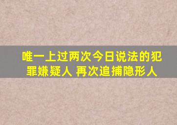 唯一上过两次今日说法的犯罪嫌疑人 再次追捕隐形人